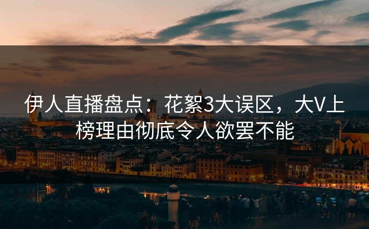 伊人直播盘点：花絮3大误区，大V上榜理由彻底令人欲罢不能