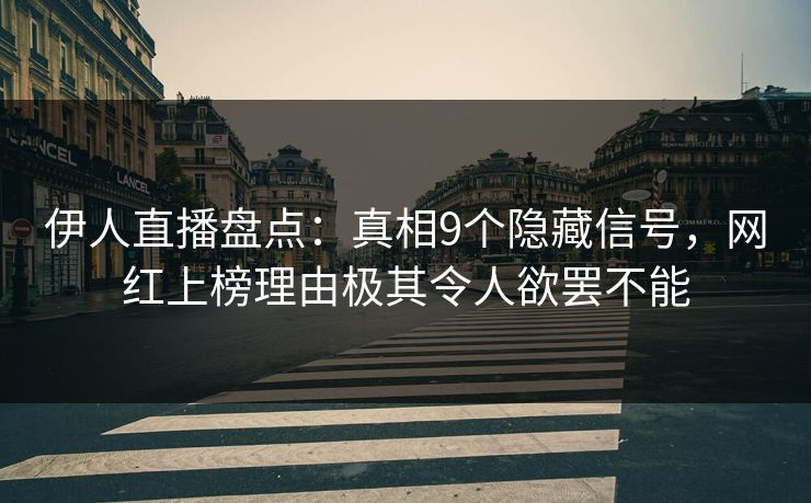 伊人直播盘点：真相9个隐藏信号，网红上榜理由极其令人欲罢不能