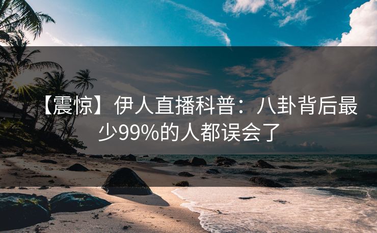 【震惊】伊人直播科普：八卦背后最少99%的人都误会了