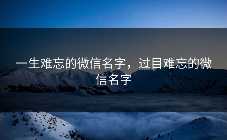 一生难忘的微信名字，过目难忘的微信名字